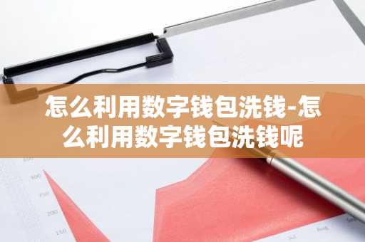 怎么利用数字钱包洗钱-怎么利用数字钱包洗钱呢