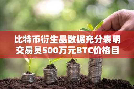 比特币衍生品数据充分表明交易员500万元BTC价格目标