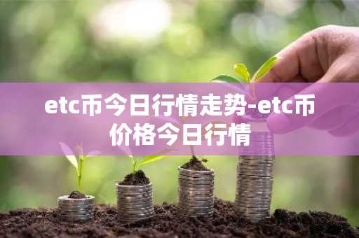 etc币今日行情走势-etc币价格今日行情