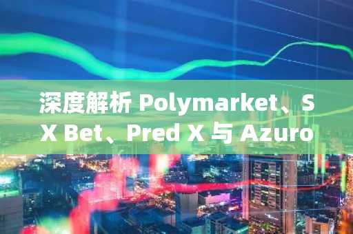 深度解析 Polymarket、SX Bet、Pred X 与 Azuro 预测市场