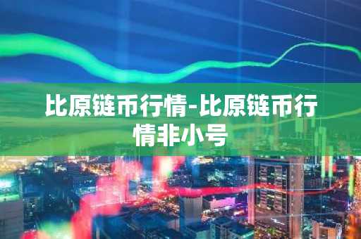 比原链币行情-比原链币行情非小号
