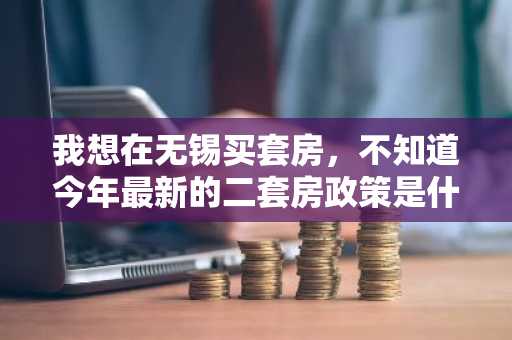 我想在无锡买套房，不知道今年最新的二套房政策是什么呢？