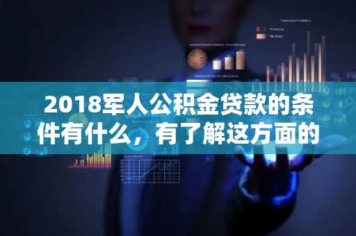 2018军人公积金贷款的条件有什么，有了解这方面的人吗？