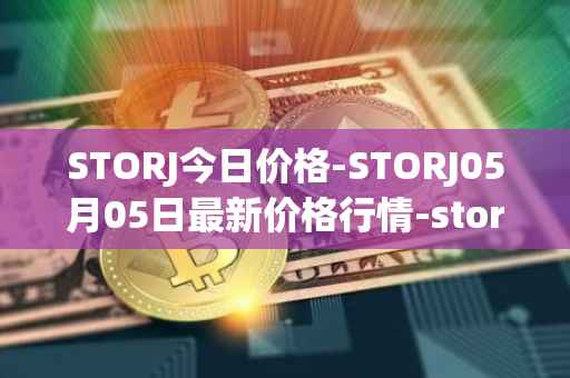 STORJ今日价格-STORJ05月05日最新价格行情-storj最新走势消息