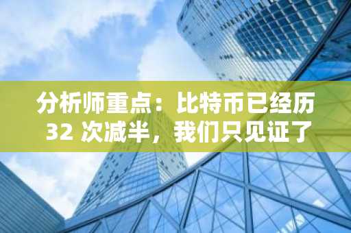 分析师重点：比特币已经历 32 次减半，我们只见证了其中 4 次