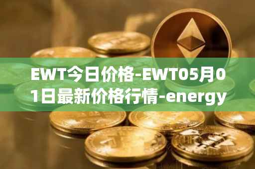EWT今日价格-EWT05月01日最新价格行情-energy-web-token最新走势消息