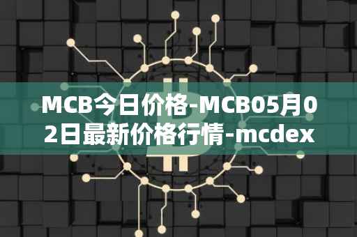 MCB今日价格-MCB05月02日最新价格行情-mcdex最新走势消息