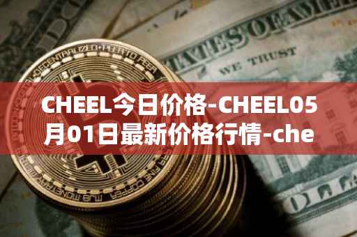 CHEEL今日价格-CHEEL05月01日最新价格行情-cheelee最新走势消息