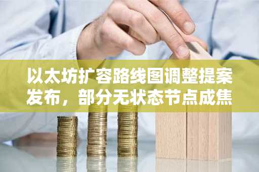 以太坊扩容路线图调整提案发布，部分无状态节点成焦点
