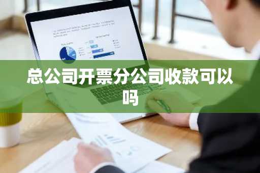 总公司开票分公司收款可以吗