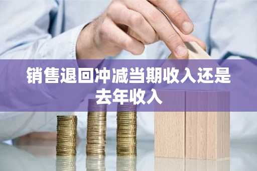 销售退回冲减当期收入还是去年收入