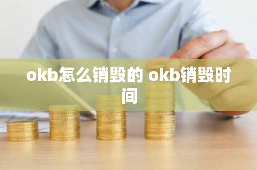 okb怎么销毁的 okb销毁时间
