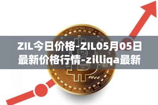 ZIL今日价格-ZIL05月05日最新价格行情-zilliqa最新走势消息