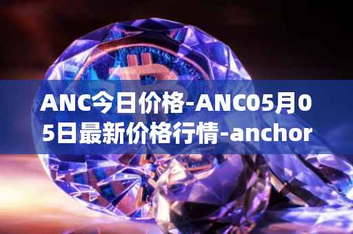 ANC今日价格-ANC05月05日最新价格行情-anchor-protocol最新走势消息