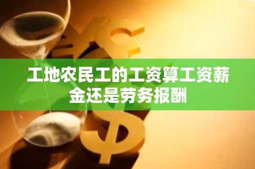 工地农民工的工资算工资薪金还是劳务报酬