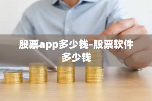 股票app多少钱-股票软件多少钱