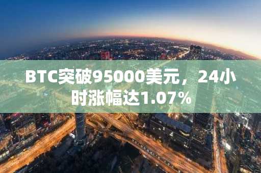 BTC突破95000美元，24小时涨幅达1.07%