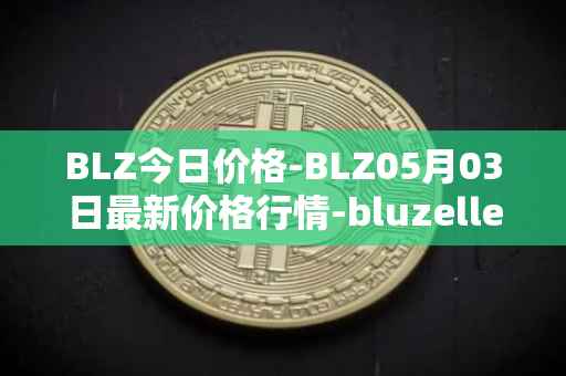 BLZ今日价格-BLZ05月03日最新价格行情-bluzelle最新走势消息