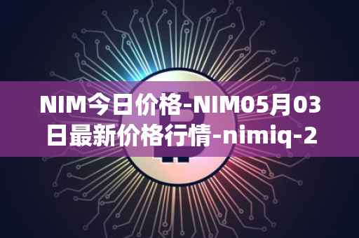NIM今日价格-NIM05月03日最新价格行情-nimiq-2最新走势消息
