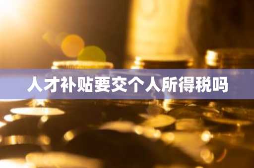 人才补贴要交个人所得税吗