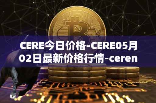 CERE今日价格-CERE05月02日最新价格行情-cerenetwork最新走势消息