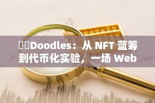 ​​Doodles：从 NFT 蓝筹到代币化实验，一场 Web3 娱乐帝国的豪赌