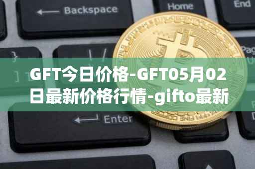 GFT今日价格-GFT05月02日最新价格行情-gifto最新走势消息