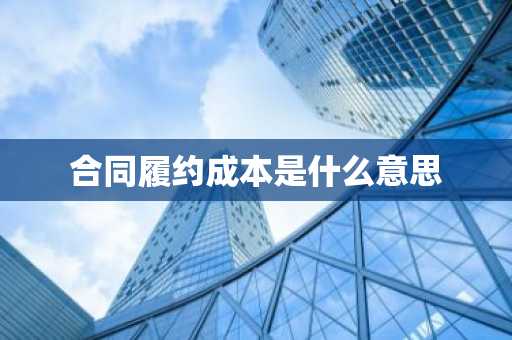 合同履约成本是什么意思