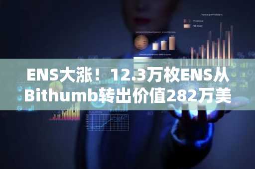 ENS大涨！12.3万枚ENS从Bithumb转出价值282万美元