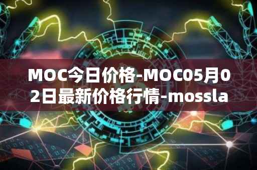 MOC今日价格-MOC05月02日最新价格行情-mossland最新走势消息