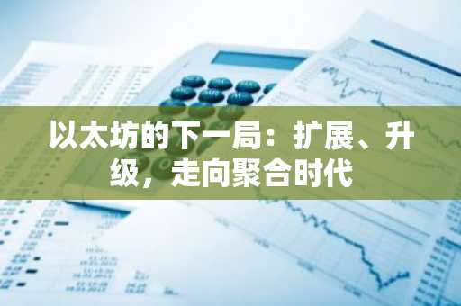 以太坊的下一局：扩展、升级，走向聚合时代