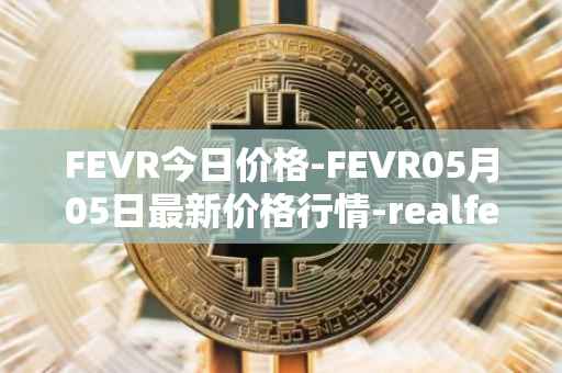 FEVR今日价格-FEVR05月05日最新价格行情-realfevr最新走势消息