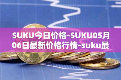 SUKU今日价格-SUKU05月06日最新价格行情-suku最新走势消息