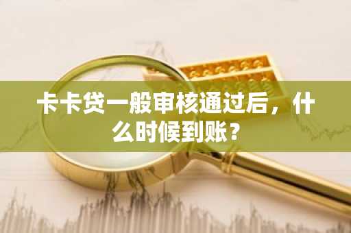 卡卡贷一般审核通过后，什么时候到账？