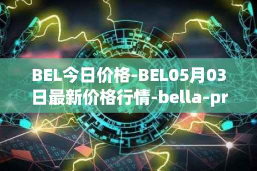 BEL今日价格-BEL05月03日最新价格行情-bella-protocol最新走势消息