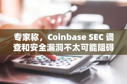 专家称，Coinbase SEC 调查和安全漏洞不太可能阻碍其增长