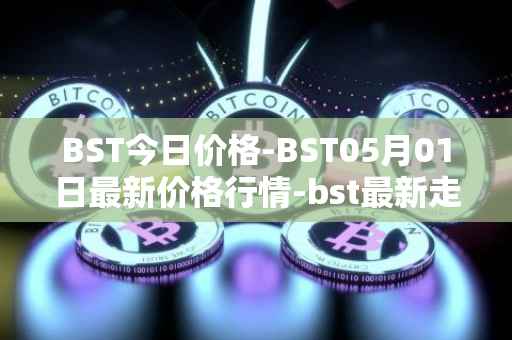 BST今日价格-BST05月01日最新价格行情-bst最新走势消息