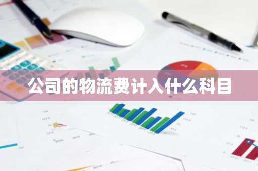 公司的物流费计入什么科目