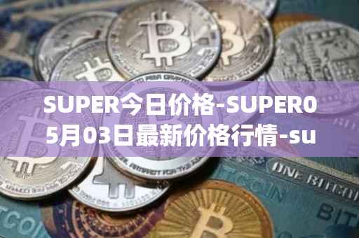 SUPER今日价格-SUPER05月03日最新价格行情-superfarm最新走势消息