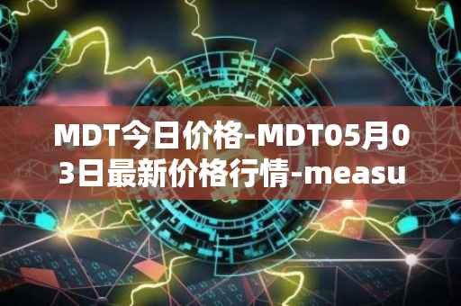 MDT今日价格-MDT05月03日最新价格行情-measurable-data-token最新走势消息