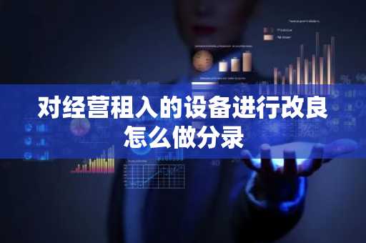 对经营租入的设备进行改良怎么做分录