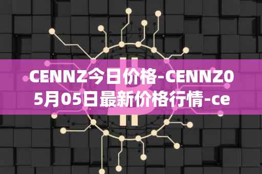 CENNZ今日价格-CENNZ05月05日最新价格行情-centrality最新走势消息