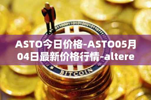 ASTO今日价格-ASTO05月04日最新价格行情-alteredstatemachine最新走势消息