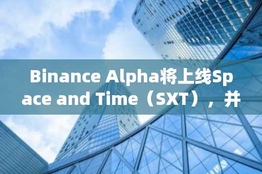 Binance Alpha将上线Space and Time（SXT），并向符合条件用户空投