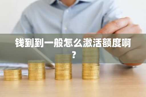 钱到到一般怎么激活额度啊？