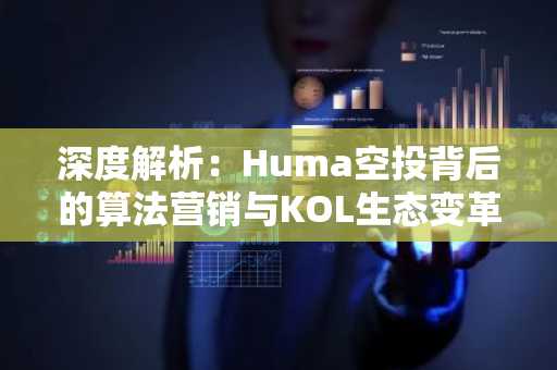 深度解析：Huma空投背后的算法营销与KOL生态变革