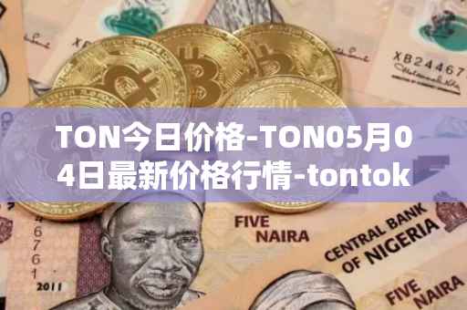 TON今日价格-TON05月04日最新价格行情-tontoken最新走势消息
