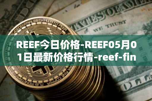 REEF今日价格-REEF05月01日最新价格行情-reef-finance最新走势消息
