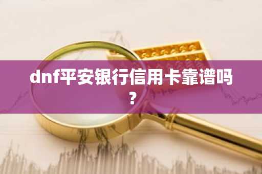 dnf平安银行信用卡靠谱吗？