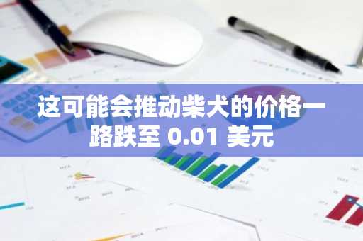 这可能会推动柴犬的价格一路跌至 0.01 美元